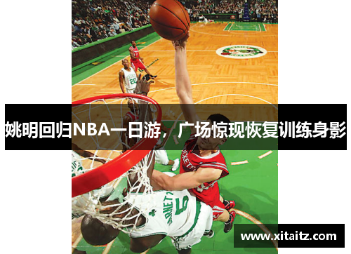 姚明回归NBA一日游，广场惊现恢复训练身影