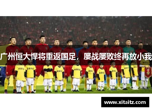 广州恒大悍将重返国足，屡战屡败终再放小我